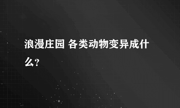 浪漫庄园 各类动物变异成什么？