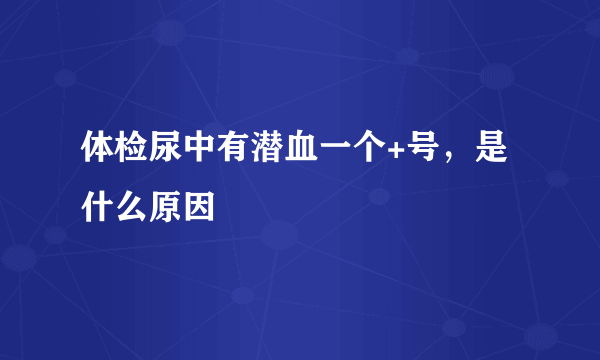 体检尿中有潜血一个+号，是什么原因