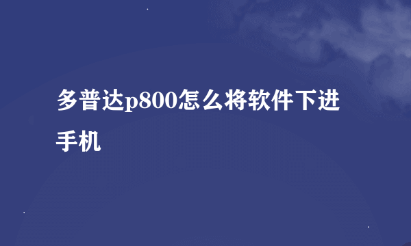 多普达p800怎么将软件下进手机