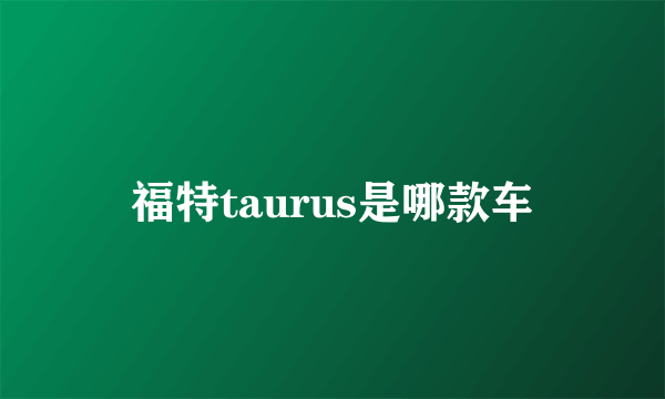 福特taurus是哪款车