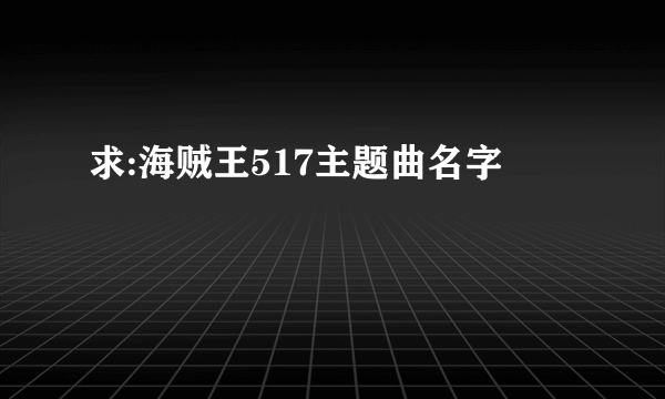 求:海贼王517主题曲名字