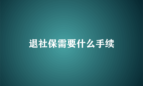 退社保需要什么手续