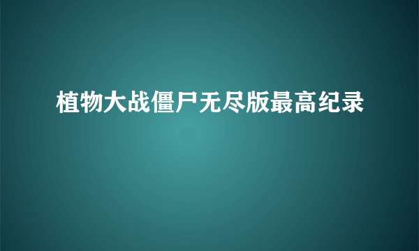 植物大战僵尸无尽版最高纪录