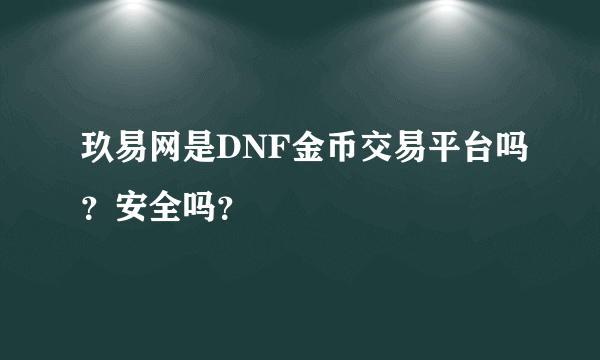 玖易网是DNF金币交易平台吗？安全吗？