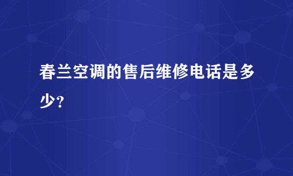 春兰空调的售后维修电话是多少？