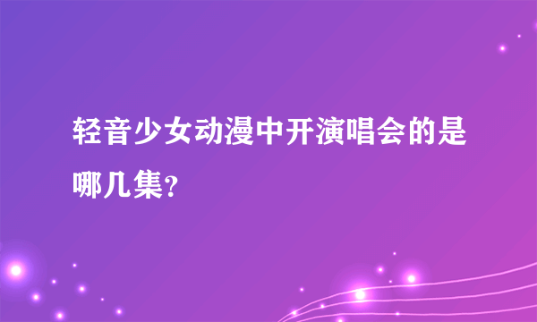 轻音少女动漫中开演唱会的是哪几集？