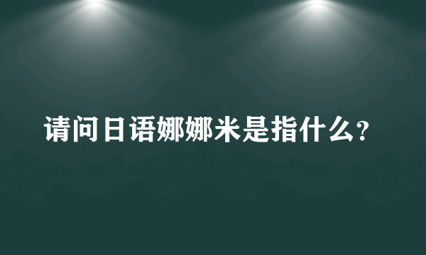 请问日语娜娜米是指什么？