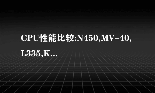 CPU性能比较:N450,MV-40,L335,K125,Atom Z520,SU2300,SU4100,赛扬M743