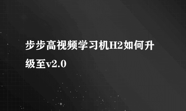 步步高视频学习机H2如何升级至v2.0