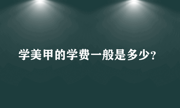 学美甲的学费一般是多少？