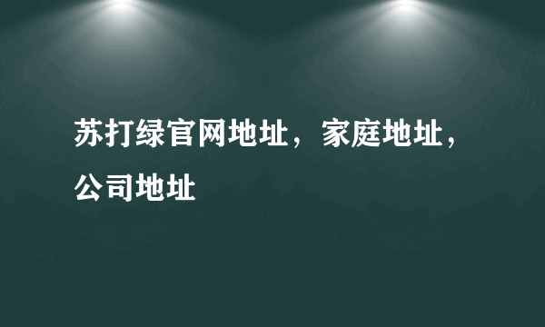 苏打绿官网地址，家庭地址，公司地址