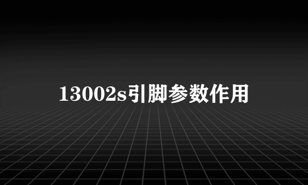 13002s引脚参数作用