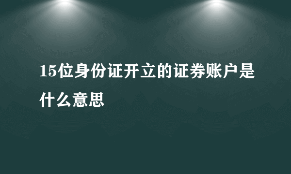 15位身份证开立的证券账户是什么意思