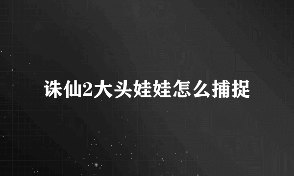 诛仙2大头娃娃怎么捕捉