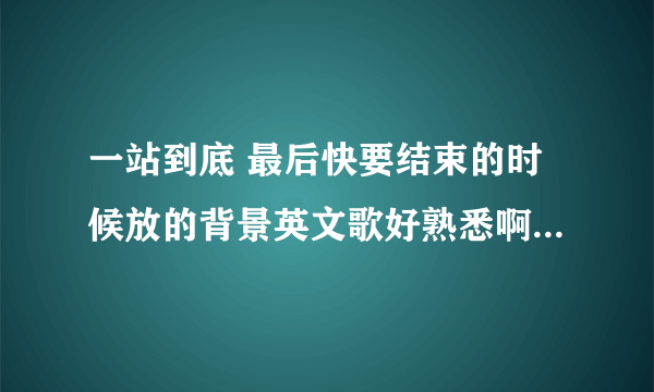 一站到底 最后快要结束的时候放的背景英文歌好熟悉啊 是什么歌啊？？？