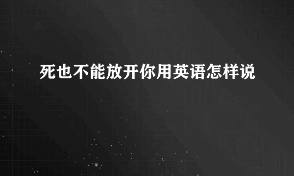 死也不能放开你用英语怎样说