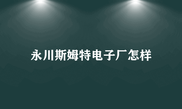 永川斯姆特电子厂怎样