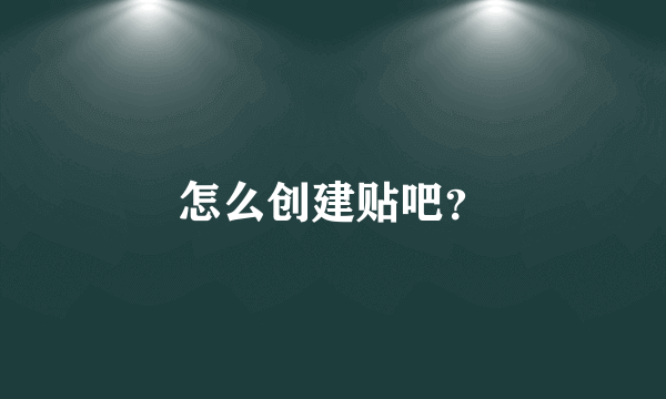 怎么创建贴吧？