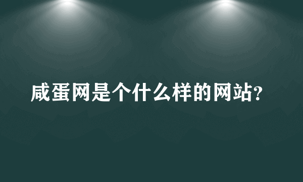 咸蛋网是个什么样的网站？