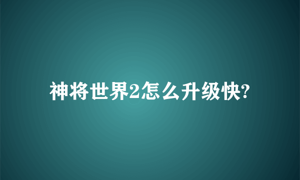 神将世界2怎么升级快?