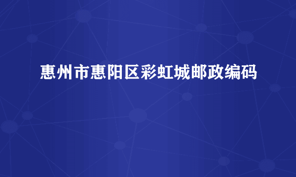 惠州市惠阳区彩虹城邮政编码