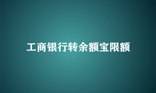 工商银行转余额宝限额