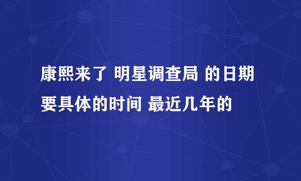 康熙来了 明星调查局 的日期 要具体的时间 最近几年的