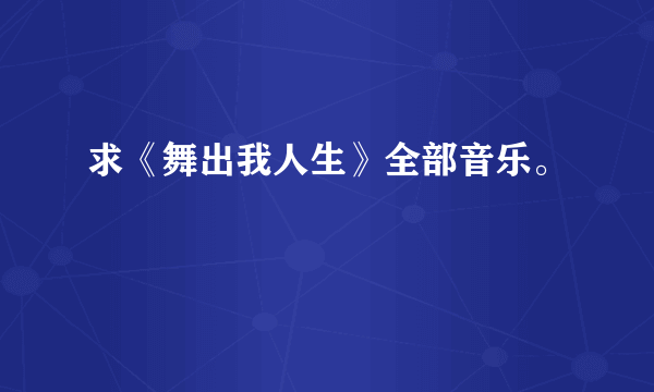 求《舞出我人生》全部音乐。