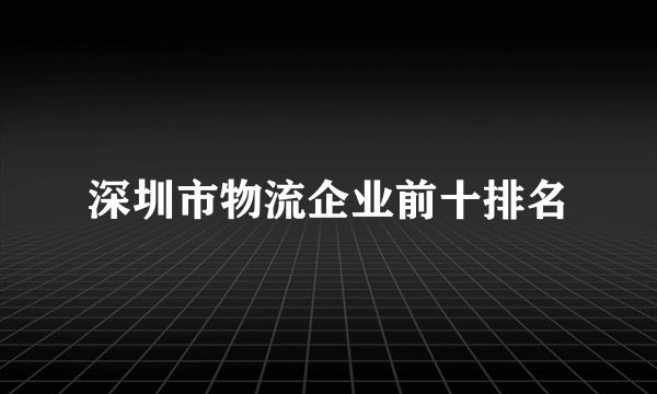 深圳市物流企业前十排名