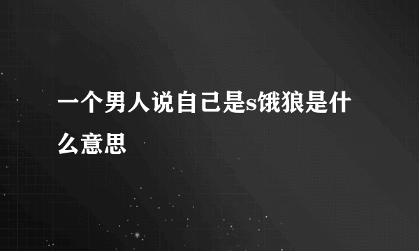 一个男人说自己是s饿狼是什么意思