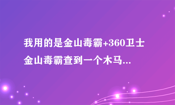 我用的是金山毒霸+360卫士 金山毒霸查到一个木马可是清除不了 怎么办啊？