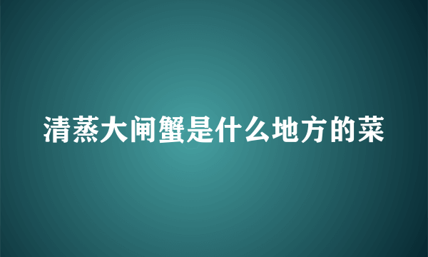 清蒸大闸蟹是什么地方的菜