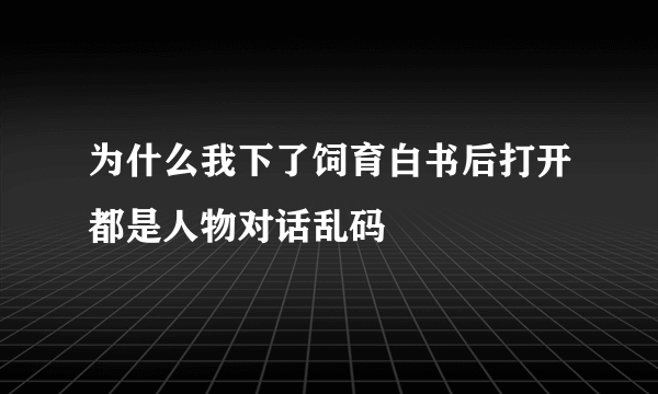 为什么我下了饲育白书后打开都是人物对话乱码