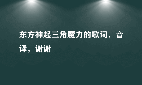 东方神起三角魔力的歌词，音译，谢谢