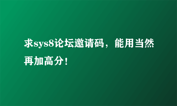 求sys8论坛邀请码，能用当然再加高分！