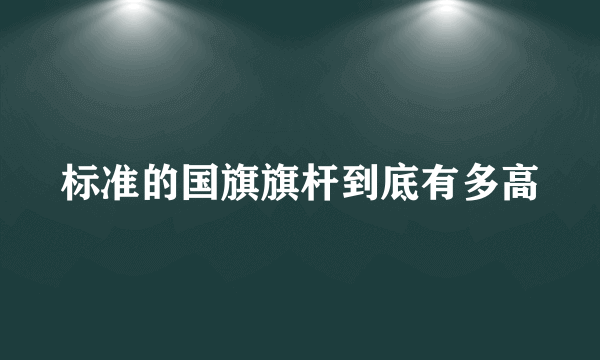 标准的国旗旗杆到底有多高