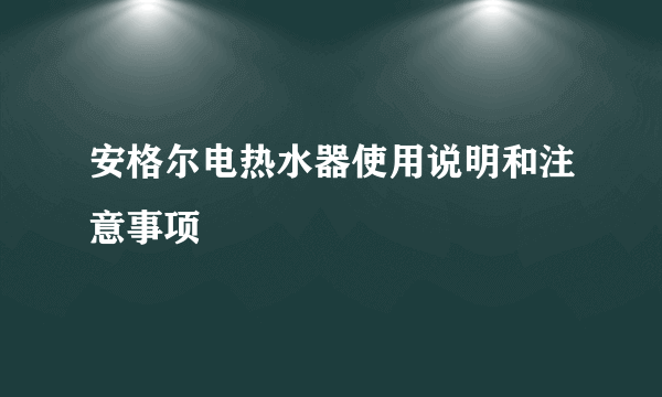 安格尔电热水器使用说明和注意事项