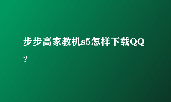 步步高家教机s5怎样下载QQ？