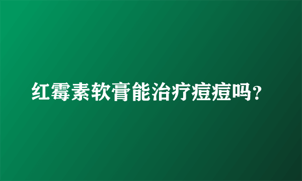 红霉素软膏能治疗痘痘吗？