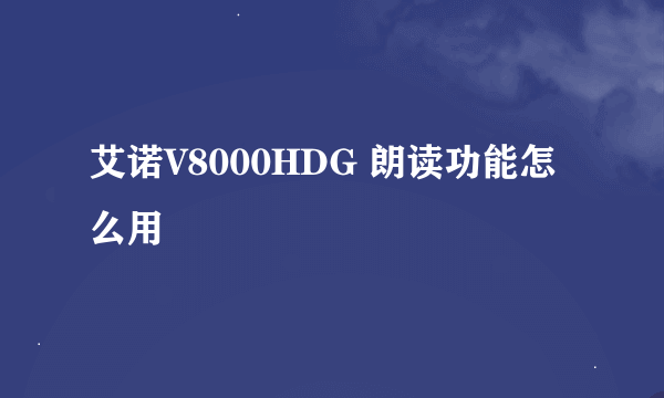 艾诺V8000HDG 朗读功能怎么用