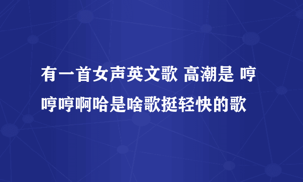 有一首女声英文歌 高潮是 哼哼哼啊哈是啥歌挺轻快的歌