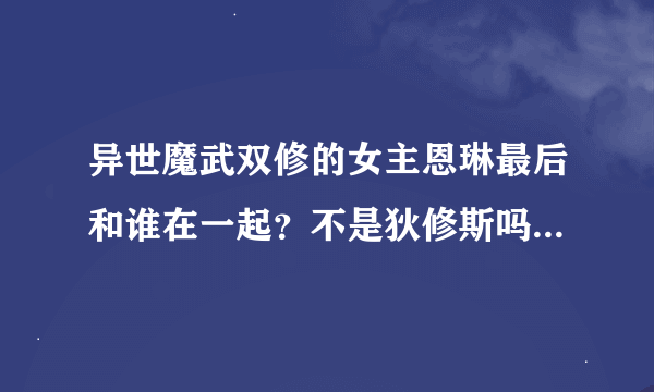 异世魔武双修的女主恩琳最后和谁在一起？不是狄修斯吗？怎么最后是欧塞德？