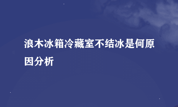 浪木冰箱冷藏室不结冰是何原因分析