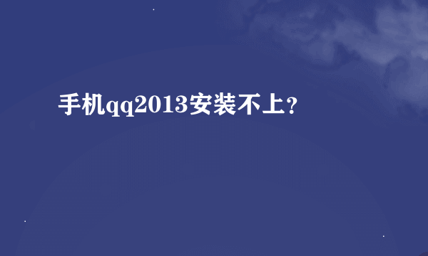 手机qq2013安装不上？