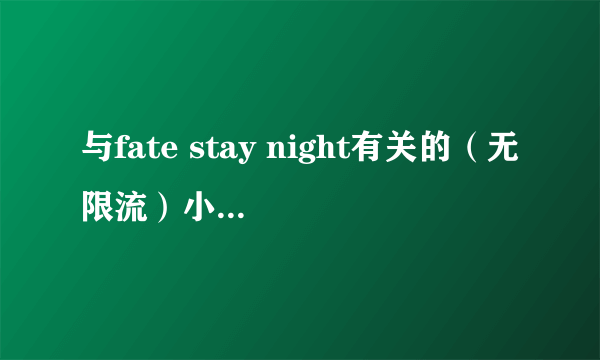 与fate stay night有关的（无限流）小说名称，越多越好，谢谢。