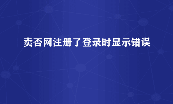 卖否网注册了登录时显示错误