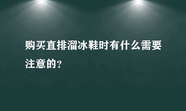 购买直排溜冰鞋时有什么需要注意的？