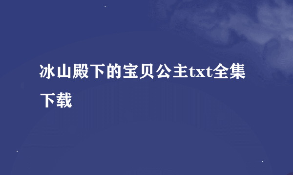 冰山殿下的宝贝公主txt全集下载