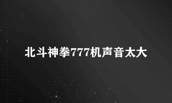 北斗神拳777机声音太大