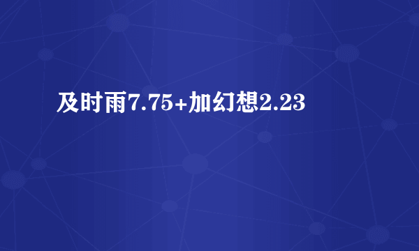 及时雨7.75+加幻想2.23